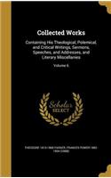 Collected Works: Containing His Theological, Polemical, and Critical Writings, Sermons, Speeches, and Addresses, and Literary Miscellanies; Volume 6