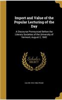 Import and Value of the Popular Lecturing of the Day: A Discourse Pronounced Before the Literary Societies of the University of Vermont, August 2, 1842