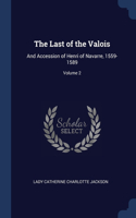 The Last of the Valois: And Accession of Henri of Navarre, 1559-1589; Volume 2