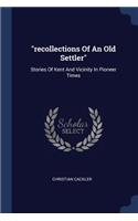 recollections Of An Old Settler: Stories Of Kent And Vicinity In Pioneer Times