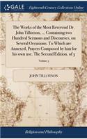The Works of the Most Reverend Dr. John Tillotson, ... Containing Two Hundred Sermons and Discourses, on Several Occasions. to Which Are Annexed, Prayers Composed by Him for His Own Use. the Second Edition. of 3; Volume 3