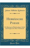 HebrÃ¤ische Poesie: Ein Beitrag Zur Rhythmologie, Kritik Und Exegese Des Alten Testaments (Classic Reprint)