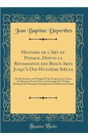 Histoire de l'Art Du Paysage, Depuis La Renaissance Des Beaux Arts Jusqu'Ã  Dix-HuitiÃ¨me SiÃ¨cle: Ou Recherches Sur l'Origine Et Les ProgrÃ¨s de Ce Genre de Peinture, Et Sur La Vie, Les Ouvrages Et Le Talent Distinctif Des Principaux Paysagistes D