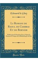 Li Romans de Raoul de Cambrai Et de Bernier: PubliÃ© Pour La PremiÃ¨re Fois, d'AprÃ¨s Le Manuscrit Unique de la BibliothÃ¨que Du Roi (Classic Reprint)