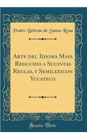 Arte del Idioma Maya Reducido a Sucintas Reglas, Y Semilexicon Yucateco (Classic Reprint)