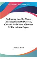 Inquiry Into The Nature And Treatment Of Diabetes, Calculus And Other Affections Of The Urinary Organs