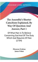 Assembly's Shorter Catechism Explained, By Way Of Question And Answer, Part 1: Of What Man Is To Believe Concerning God And Of The Duty Which God Requires Of Man (1764)