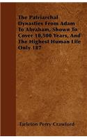 The Patriarchal Dynasties From Adam To Abraham, Shown To Cover 10,500 Years, And The Highest Human Life Only 187