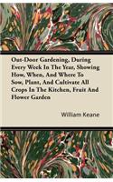 Out-Door Gardening, During Every Week in the Year, Showing How, When, and Where to Sow, Plant, and Cultivate All Crops in the Kitchen, Fruit and Flowe