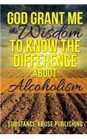 God Grant Me the Wisdom To Know The Difference About Alcoholism