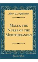 Malta, the Nurse of the Mediterranean (Classic Reprint)