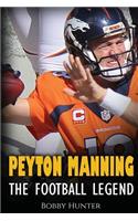 Peyton Manning: The Football Legend. The Incredible True Story of One of Football's Greatest Players.