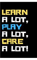 Learn a lot, play a lot, care a lot
