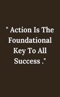 Action Is The Foundational Key To All Success .