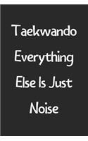 Taekwando Everything Else Is Just Noise