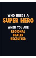 Who Need A SUPER HERO, When You Are Regional Dealer Recruiter: 6X9 Career Pride 120 pages Writing Notebooks