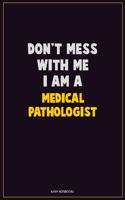 Don't Mess With Me, I Am A Medical Pathologist: Career Motivational Quotes 6x9 120 Pages Blank Lined Notebook Journal
