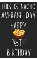 This Is Nacho Average Day Happy 16th Birthday: Funny 16th Birthday Gift Nacho Pun Journal / Notebook / Diary (6 x 9 - 110 Blank Lined Pages)