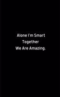 Alone I'm Smart. Together We Are Amazing