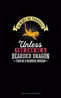 Always Be Yourself Unless You Can Be A Bearded Dragon Then Be A Bearded Dragon: Time Tracking Notebook