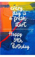 Every day is a fresh start Happy 34th Birthday: 34 Year Old Birthday Gift Gratitude Journal / Notebook / Diary / Unique Greeting Card