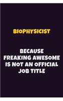 Biophysicist Because Freaking Awesome is not An Official Job Title: 6X9 Career Pride Notebook Unlined 120 pages Writing Journal