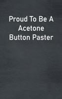 Proud To Be A Acetone Button Paster: Lined Notebook For Men, Women And Co Workers