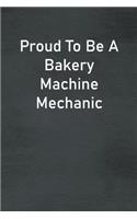 Proud To Be A Bakery Machine Mechanic: Lined Notebook For Men, Women And Co Workers