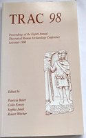 TRAC 98 Proceedings of the Eighth Annual Theoretical Roman Archaeology Conference, Leicester 1998