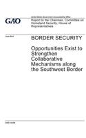 Border security - opportunities exist to strengthen collaborative mechanisms along the southwest border