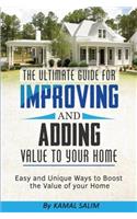 Ultimate Guide For Improving and Adding Value to Your Home: Easy and Unique Ways to Boost the Value of Your Home ( Full Color Image Version)