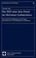 Die sed Unter Dem Druck Der Reformen Gorbatschows: Der Versuch Der Parteifuhrung, Das Sed-Regime Durch Konservatives Systemmanagement Zu Stabilisieren(8 Extremismus Und Demokratie)