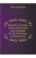 Reports of Certain Cases Determined and Adjudged by the Commons in Parliament