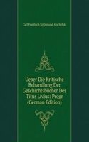 Ueber Die Kritische Behandlung Der Geschichtsbucher Des Titus Livius: Progr (German Edition)