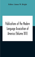 Publications Of The Modern Language Association Of America (Volume Xiii)