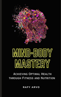 Mind-Body Mastery: Achieving Optimal Health through Fitness and Nutrition