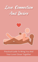 Love, Connection And Desire: Practical Guide To Bring You And Your Lover Closer Together: How To Build Desire In A Relationship