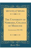 The University of Nebraska, College of Medicine: Announcement 1904-1906 (Classic Reprint): Announcement 1904-1906 (Classic Reprint)