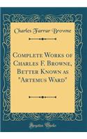 Complete Works of Charles F. Browne, Better Known as "artemus Ward" (Classic Reprint)