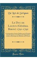 Le Duc de Lauzun (Gï¿½nï¿½ral Biron) 1791-1792: Correspondance Intime; Publiï¿½e Pour La Premiï¿½re Fois In-Extenso Sur Le Manuscrit Original Des Archives Historiques Du Ministï¿½re de la Guerre (Classic Reprint)