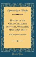 History of the Oread Collegiate Institute, Worcester, Mass, (1849-1881): With Biographical Sketches (Classic Reprint)