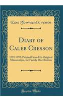 Diary of Caleb Cresson: 1791 1792; Printed from His Original Manuscripts, for Family Distribution (Classic Reprint)