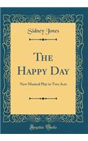 The Happy Day: New Musical Play in Two Acts (Classic Reprint)