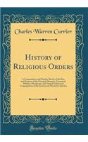 History of Religious Orders: A Compendious and Popular Sketch of the Rise and Progress of the Principal Monastic, Canonical, Military, Mendicant, and Clerical Orders and Congregations of the Eastern and Western Churches (Classic Reprint)