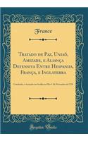 Tratado de Paz, Uniaõ, Amizade, e Aliança Defensiva Entre Hespanha, França, e Inglaterra: Concluido, e Assinado em Sevilha no Dia 9. De Novembro de 1729 (Classic Reprint)