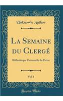 La Semaine du Clergé, Vol. 1: Bibliothèque Universelle du Prètre (Classic Reprint)
