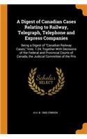 A Digest of Canadian Cases Relating to Railway, Telegraph, Telephone and Express Companies