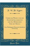 Ueber Das Wesen Und Die Eigenthï¿½mlichkeiten Der Alt-Rï¿½mischen Ehe Mit Manus: Eine Philologisch-Historisch-Juridische Erï¿½rterung (Classic Reprint)