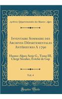 Inventaire Sommaire Des Archives DÃ©partementales AntÃ©rieures a 1790, Vol. 4: Hautes-Alpes; Serie G., Tome III, ClergÃ© SÃ©culier, Ã?vÃªchÃ© de Gap (Classic Reprint)