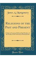 Religions of the Past and Present: A Series of Lectures Delivered by Members of the Faculty of the University of Pennsylvania (Classic Reprint)